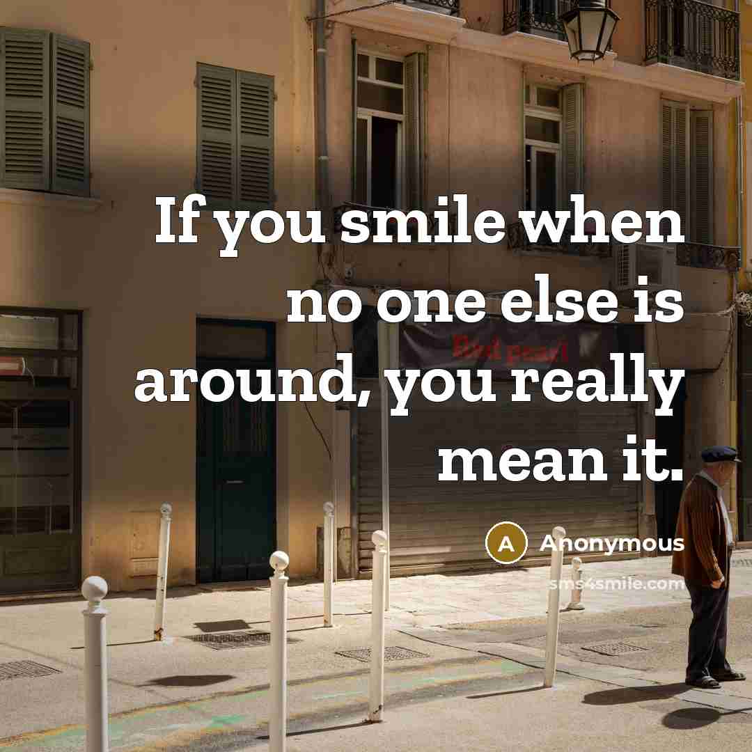 “If you smile when no one else is around, you really mean it.” quote by Anonymous