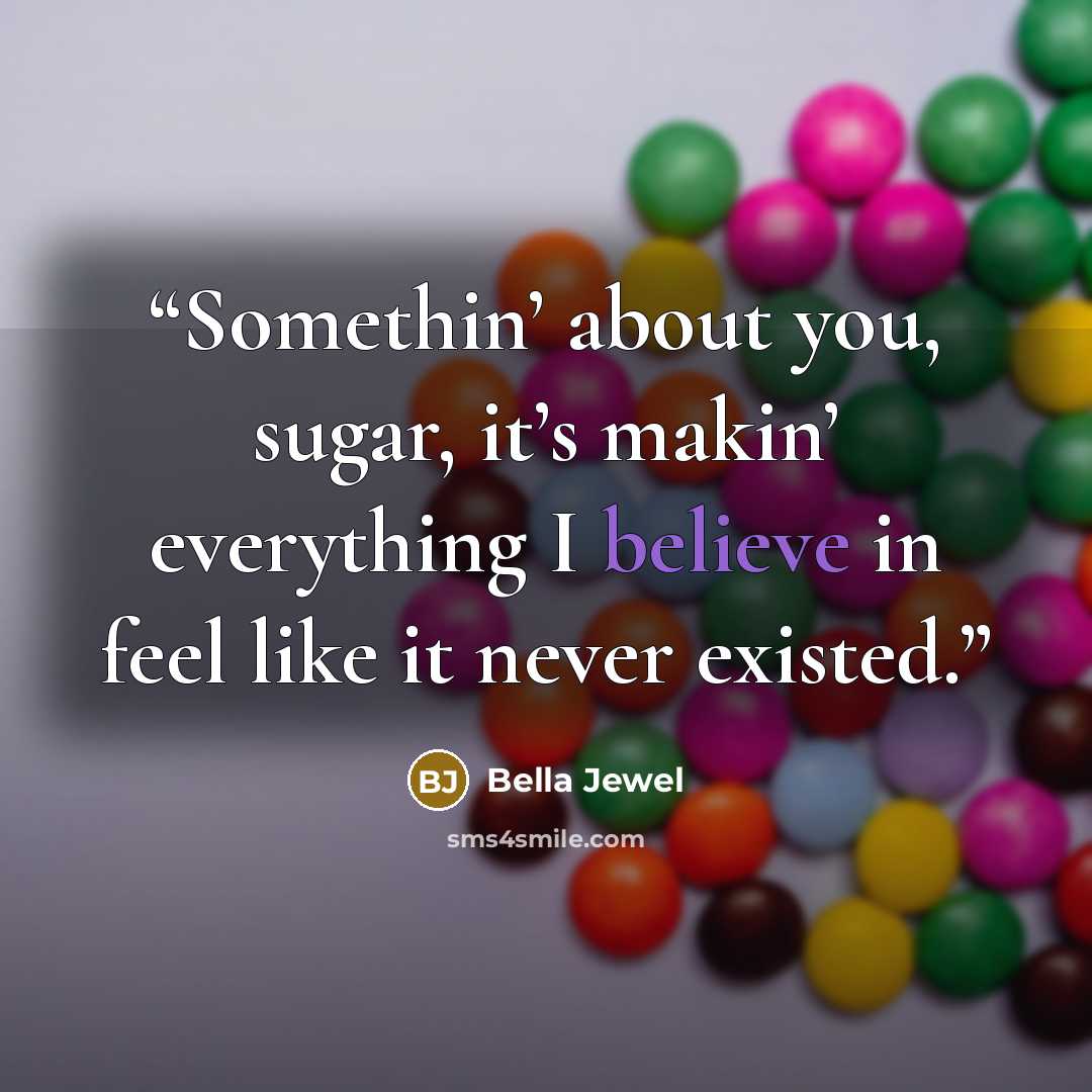 “Somethin’ about you, sugar, it’s makin’ everything I believe in feel like it never existed.” quote by Bella Jewel