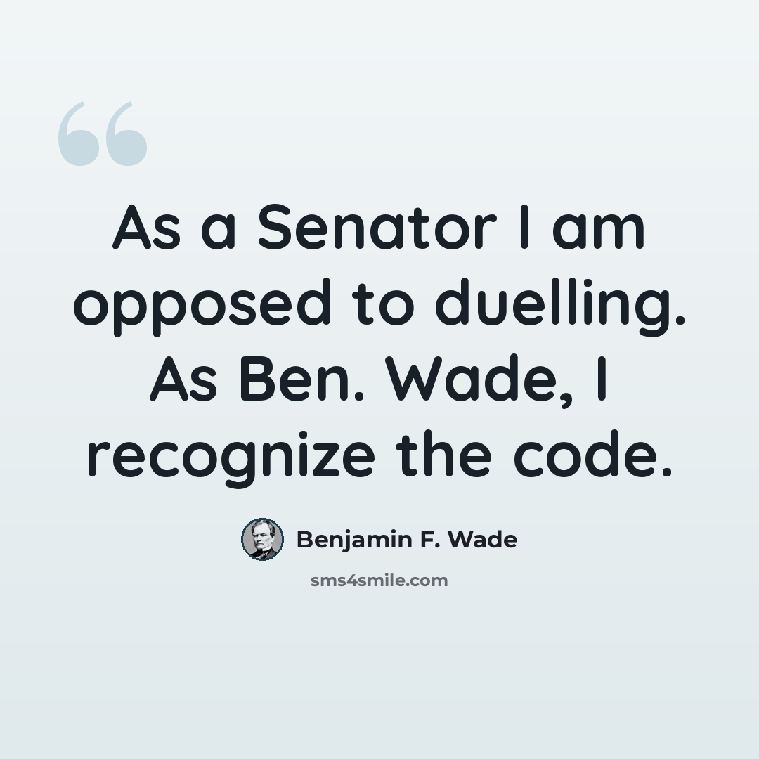 “As a Senator I am opposed to duelling. As Ben. Wade, I recognize the code.” quote by Benjamin F. Wade
