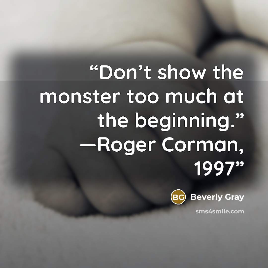 “Don’t show the monster too much at the beginning.” —Roger Corman, 1997” quote by Beverly Gray