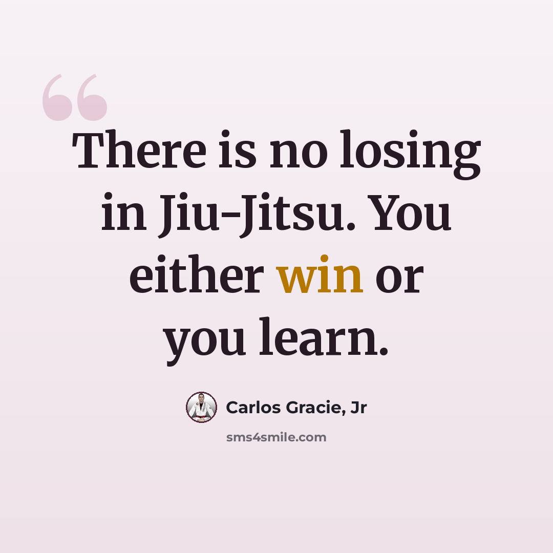 “There is no losing in Jiu-Jitsu. You either win or you learn.” quote by Carlos Gracie, Jr