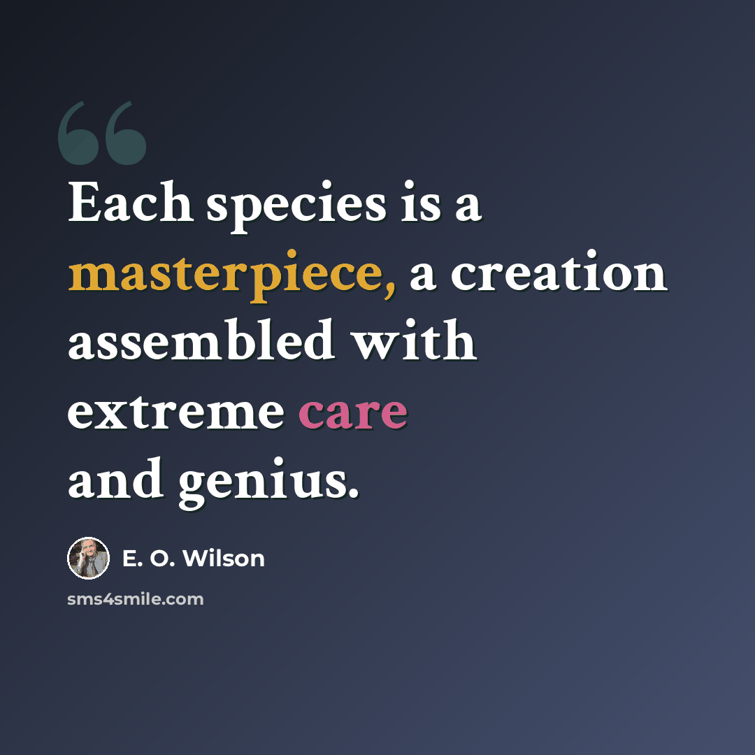 “Each species is a masterpiece, a creation assembled with extreme care and genius.” quote by E. O. Wilson