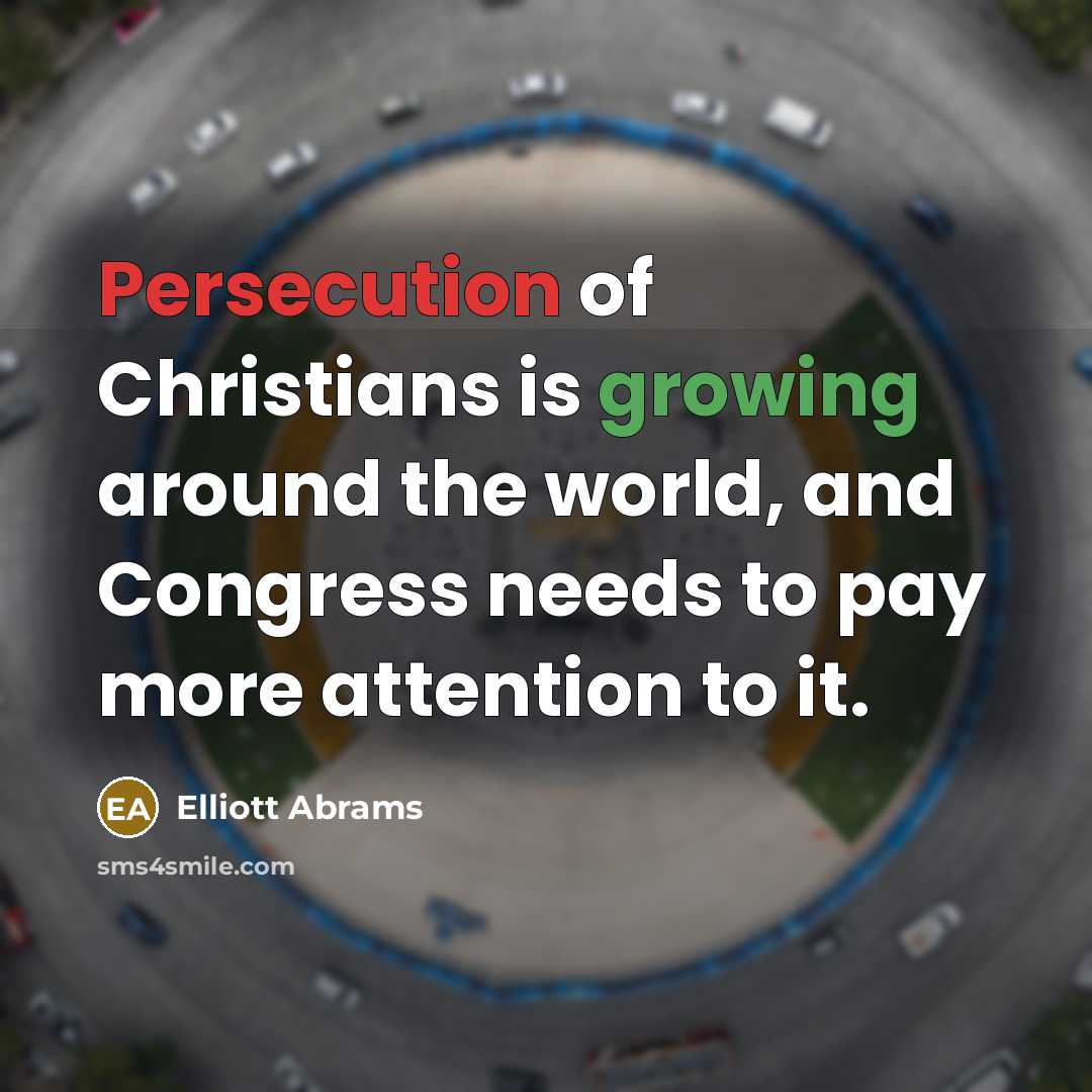 “Persecution of Christians is growing around the world, and Congress needs to pay more attention to it.” quote by Elliott Abrams