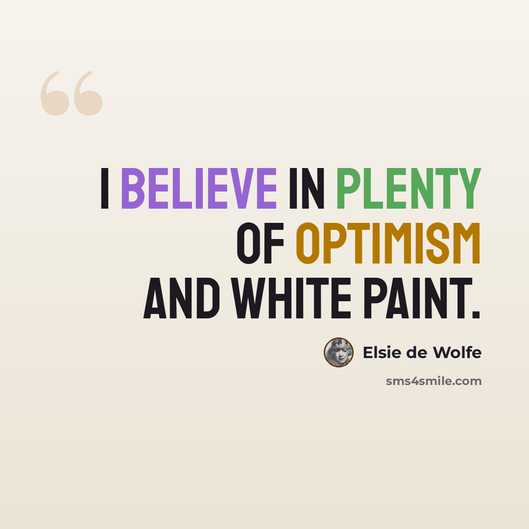 “I believe in plenty of optimism and white paint.” quote by Elsie de Wolfe