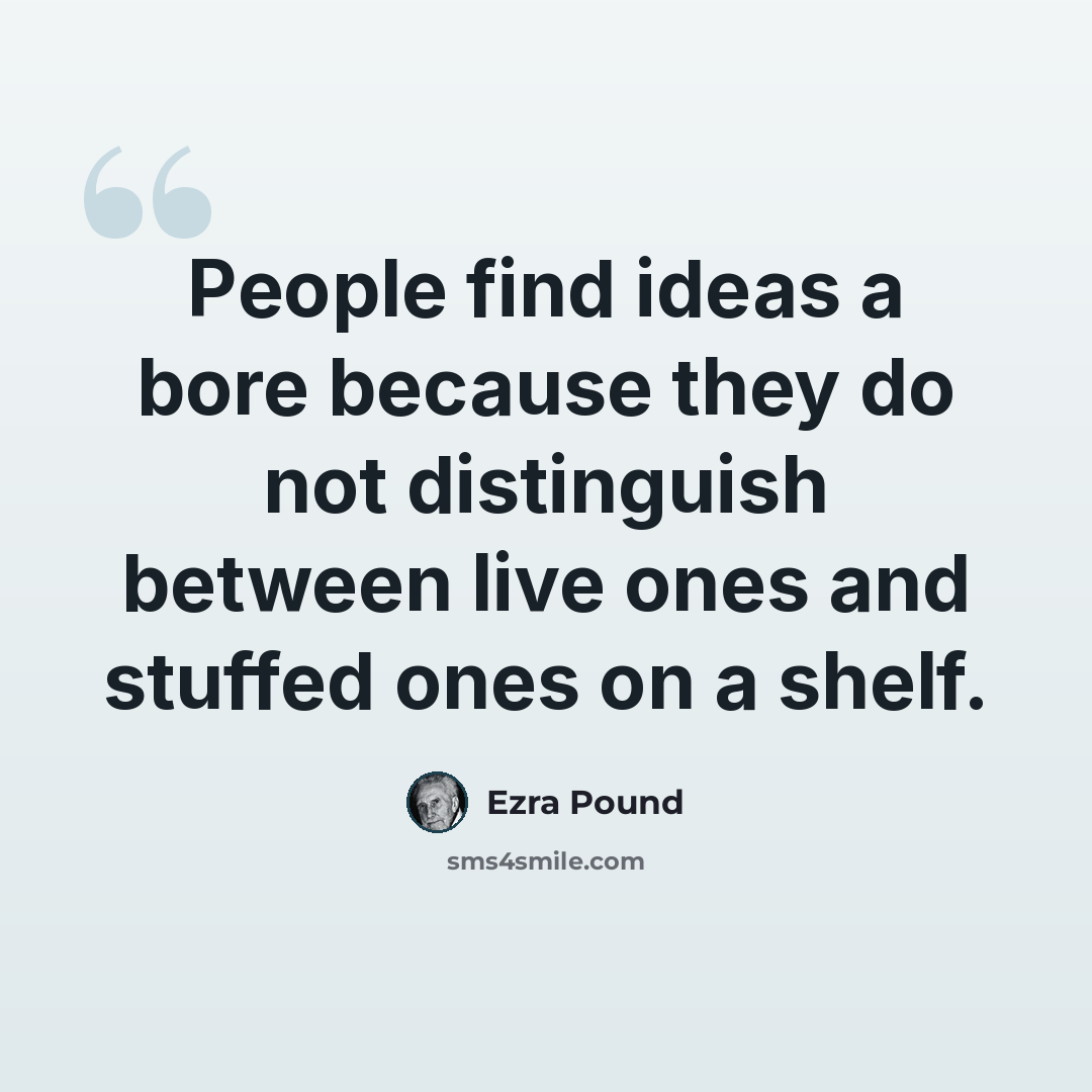 “People find ideas a bore because they do not distinguish between live ones and stuffed ones on a shelf.” quote by Ezra Pound