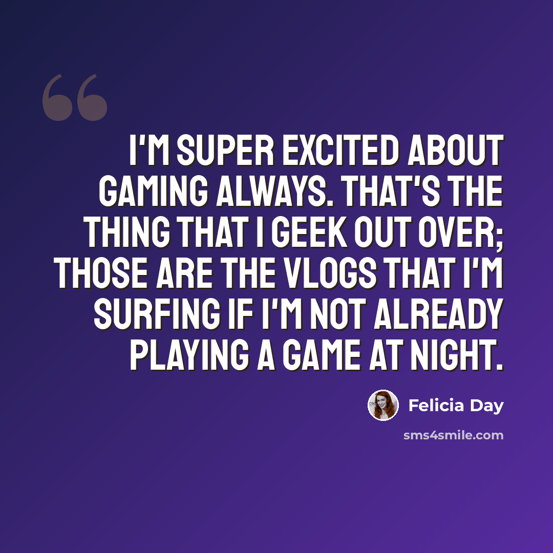 “I'm super excited about gaming always. That's the thing that I geek out over; those are the vlogs that I'm surfing if I'm not already playing a game at night.” quote by Felicia Day