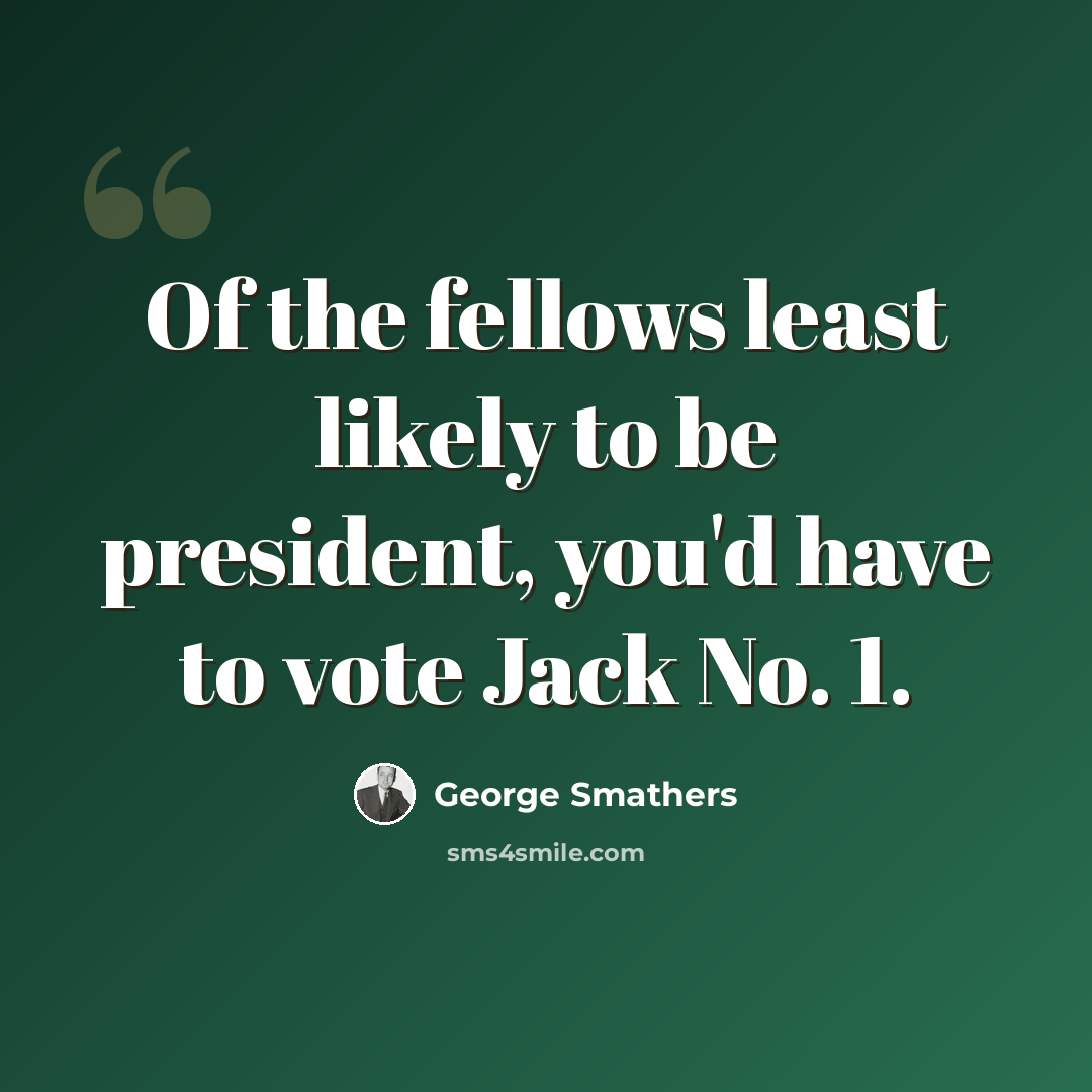 “Of the fellows least likely to be president, you'd have to vote Jack No. 1.” quote by George Smathers