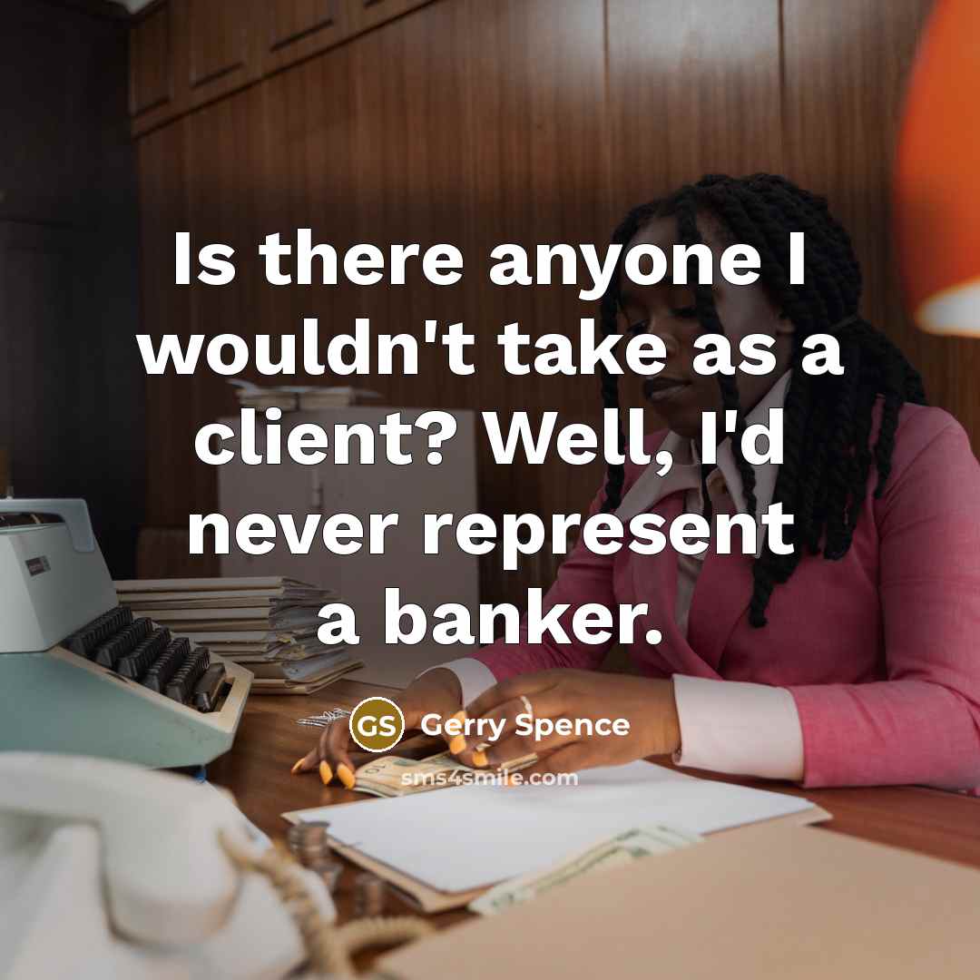 “Is there anyone I wouldn't take as a client? Well, I'd never represent a banker.” quote by Gerry Spence