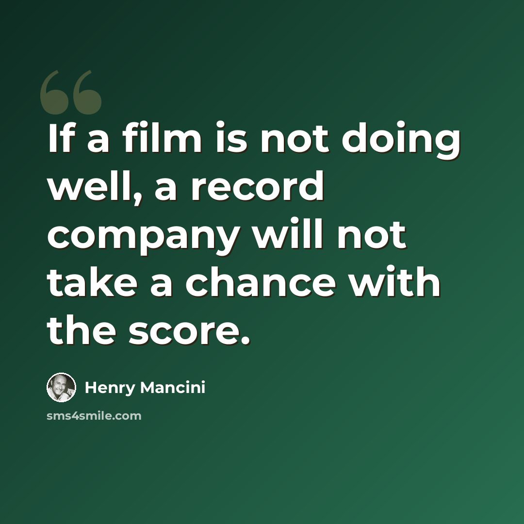 “If a film is not doing well, a record company will not take a chance with the score.” quote by Henry Mancini