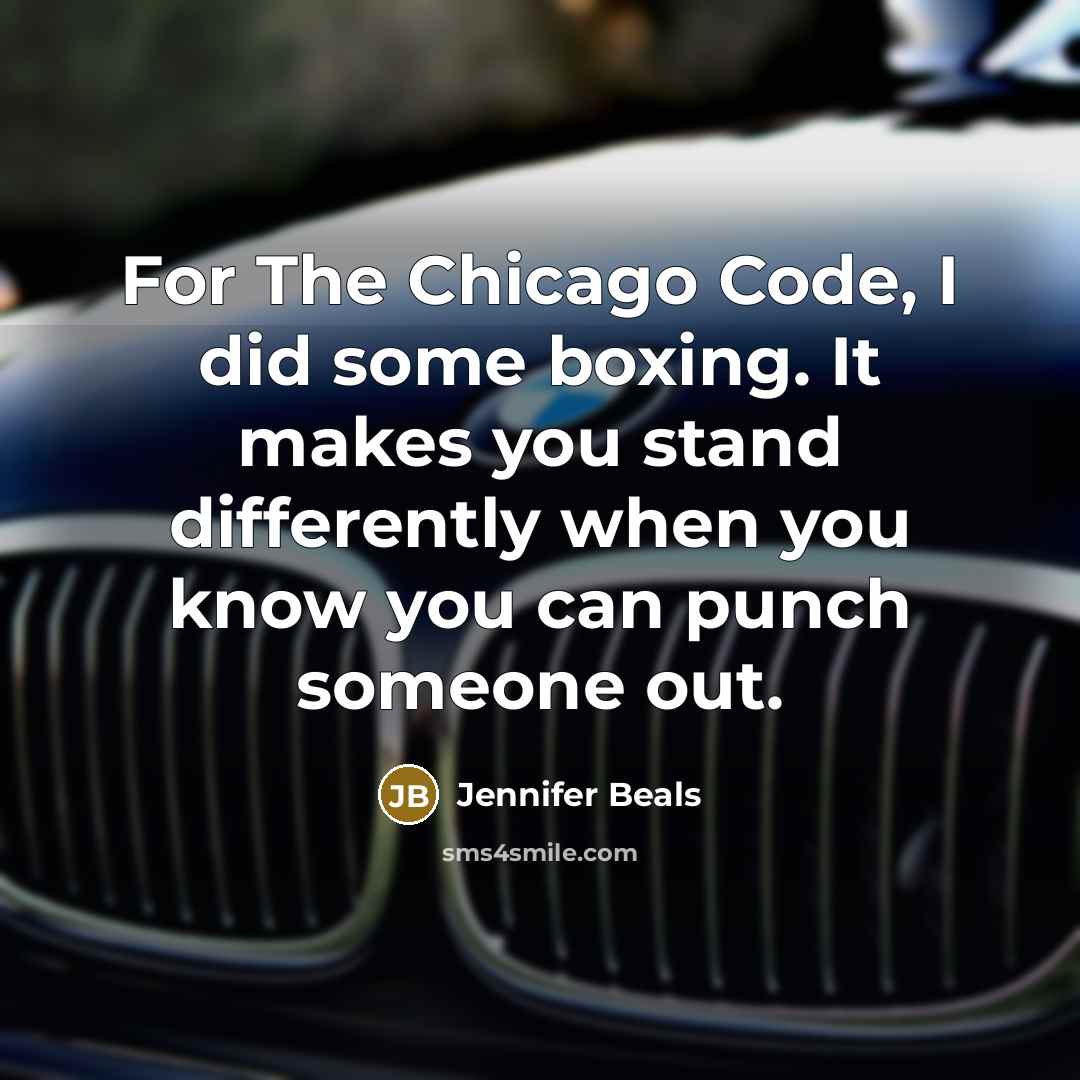 “For The Chicago Code, I did some boxing. It makes you stand differently when you know you can punch someone out.” quote by Jennifer Beals