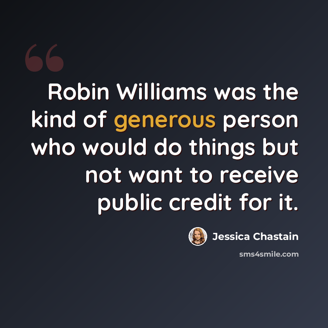 “Robin Williams was the kind of generous person who would do things but not want to receive public credit for it.” quote by Jessica Chastain