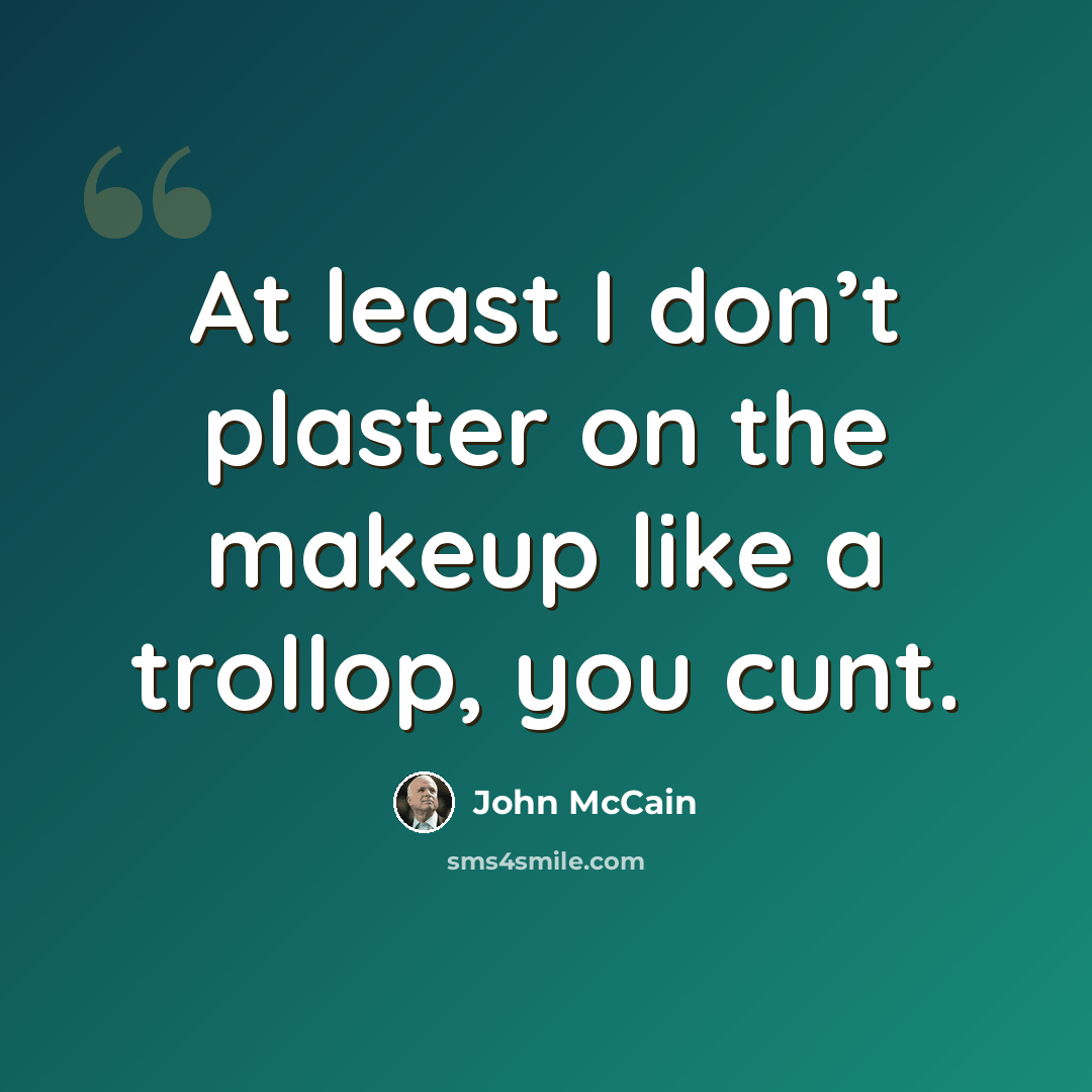 “At least I don’t plaster on the makeup like a trollop, you cunt.” quote by John McCain