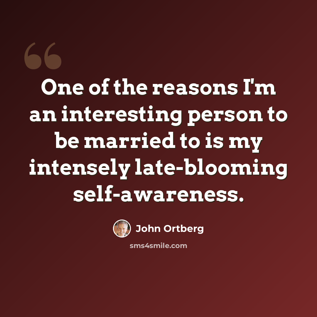 “One of the reasons I'm an interesting person to be married to is my intensely late-blooming self-awareness.” quote by John Ortberg