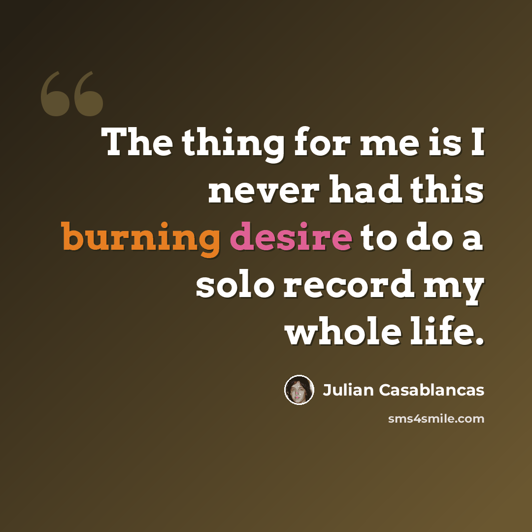 “The thing for me is I never had this burning desire to do a solo record my whole life.” quote by Julian Casablancas