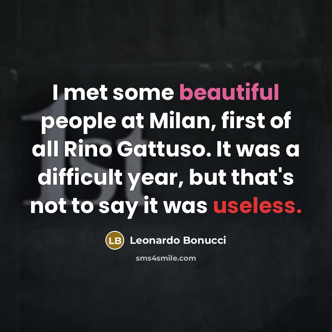 “I met some beautiful people at Milan, first of all Rino Gattuso. It was a difficult year, but that's not to say it was useless.” quote by Leonardo Bonucci