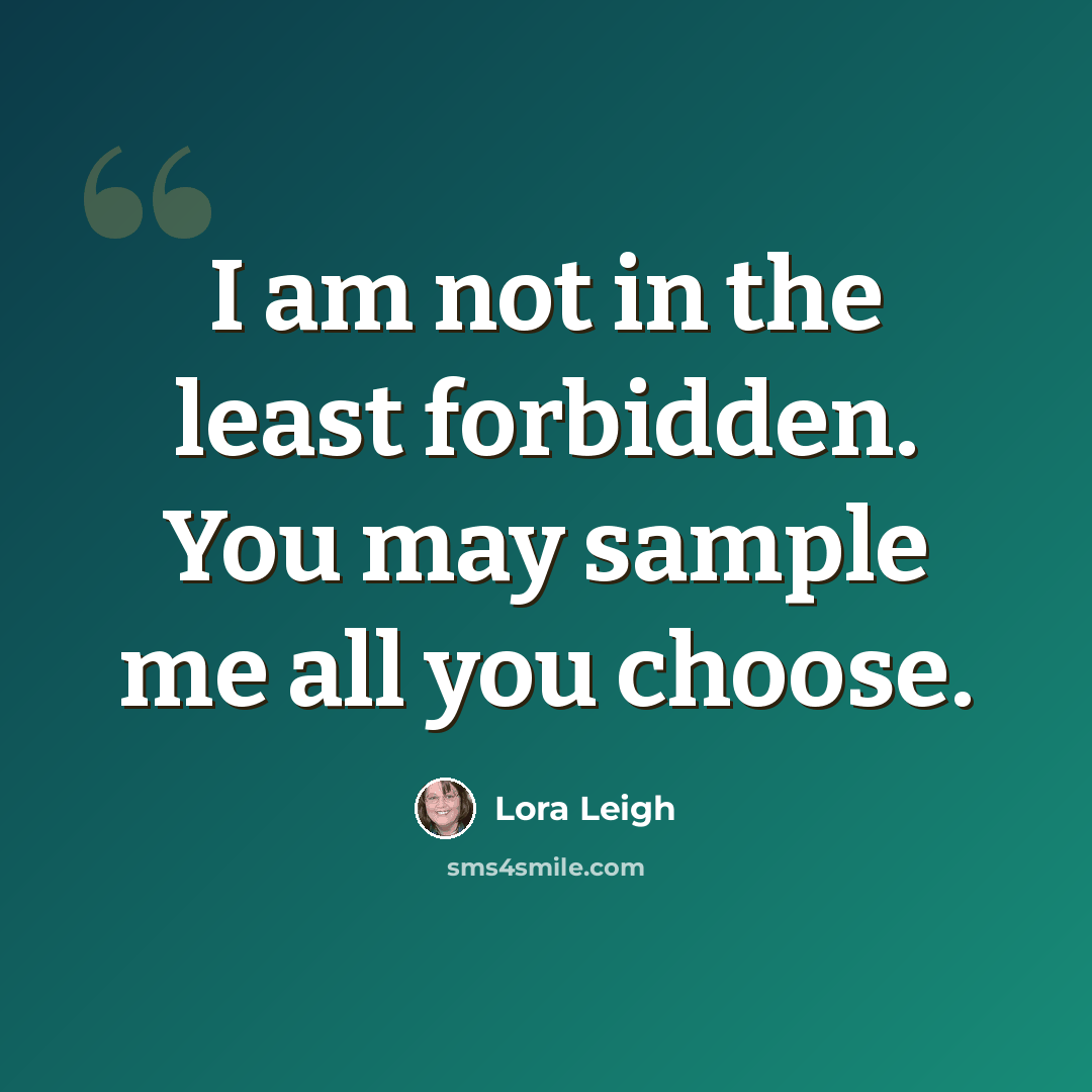 “I am not in the least forbidden. You may sample me all you choose.” quote by Lora Leigh