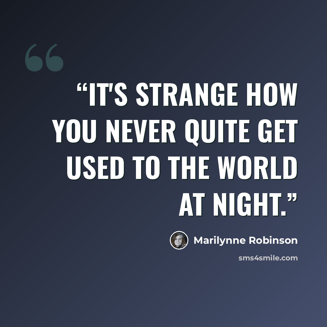 “It's strange how you never quite get used to the world at night.” quote by Marilynne Robinson