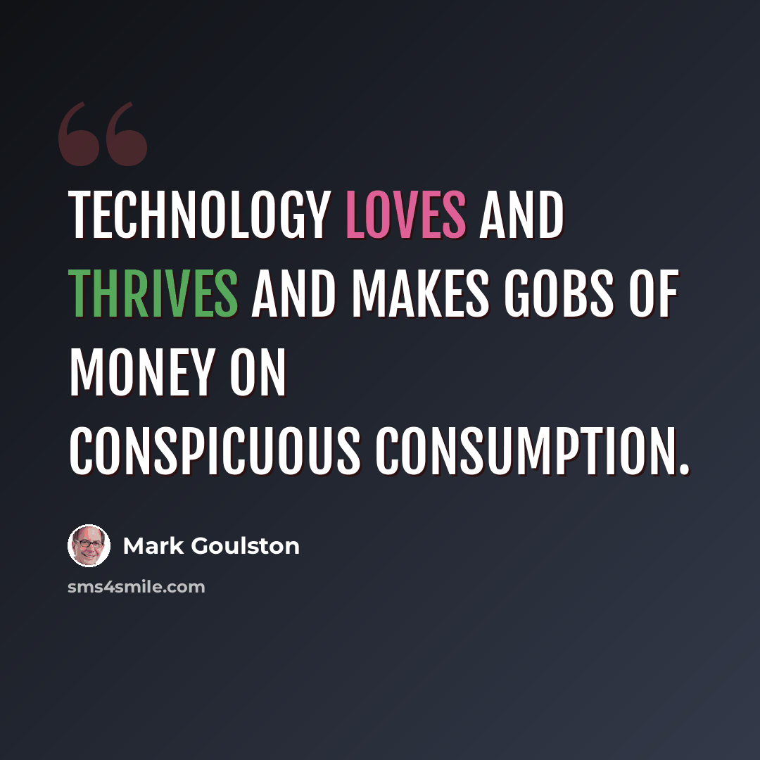 “Technology loves and thrives and makes gobs of money on conspicuous consumption.” quote by Mark Goulston