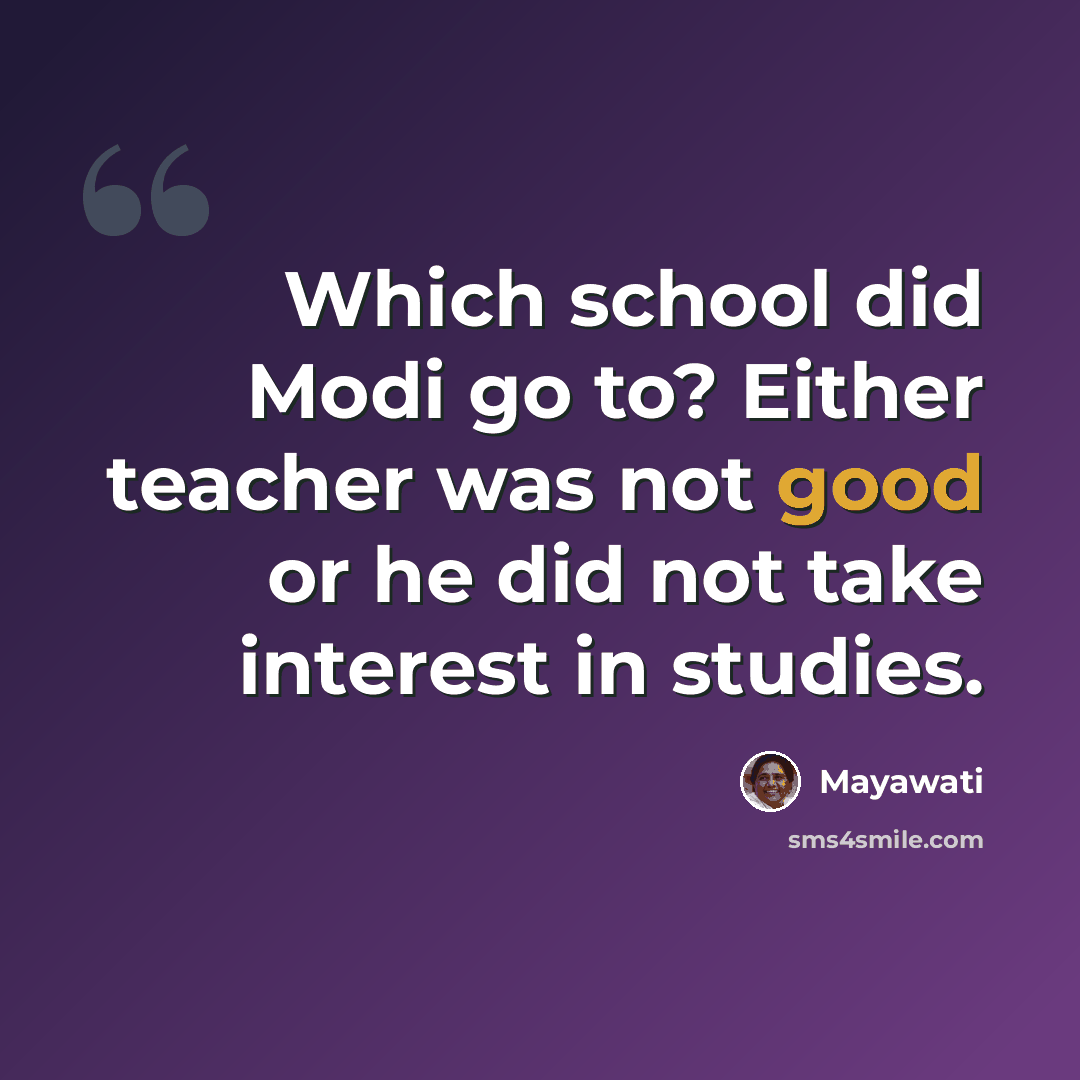 “Which school did Modi go to? Either teacher was not good or he did not take interest in studies.” quote by Mayawati