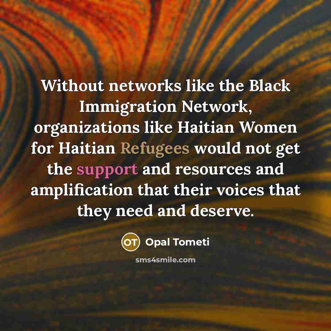 “Without networks like the Black Immigration Network, organizations like Haitian Women for Haitian Refugees would not get the support and resources and amplification that their voices that they need and deserve.” quote by Opal Tometi