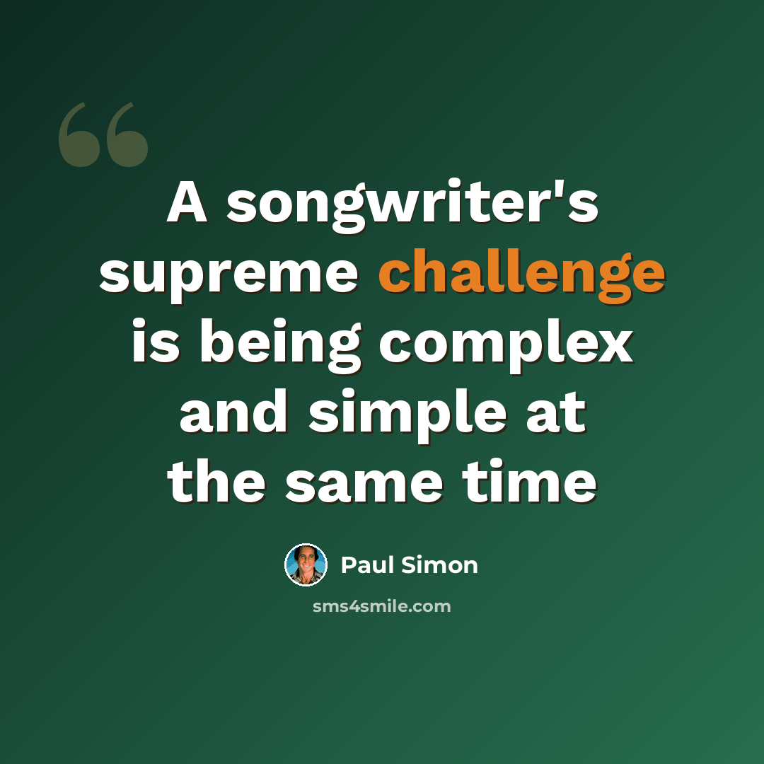 “A songwriter's supreme challenge is being complex and simple at the same time” quote by Paul Simon