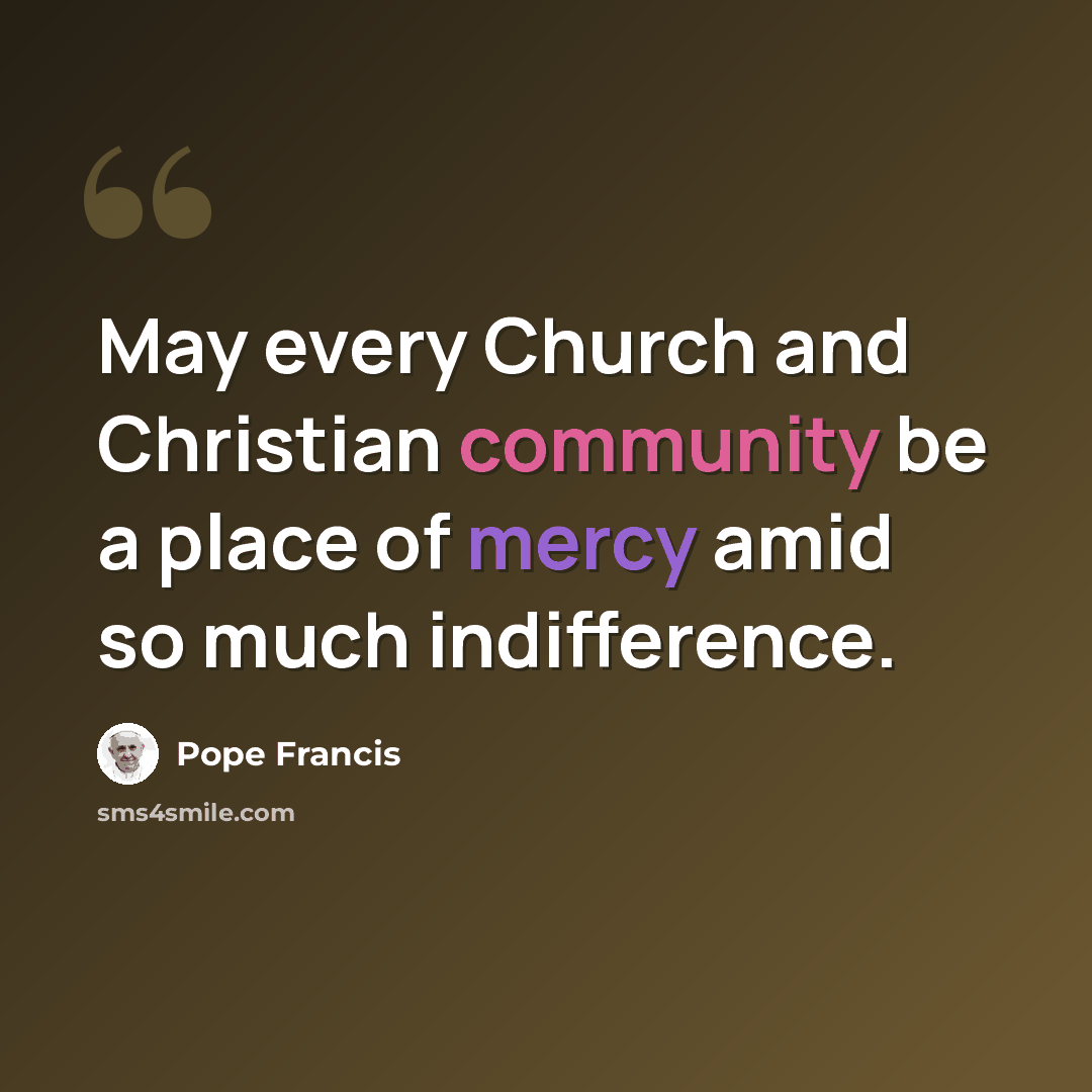 “May every Church and Christian community be a place of mercy amid so much indifference.” quote by Pope Francis