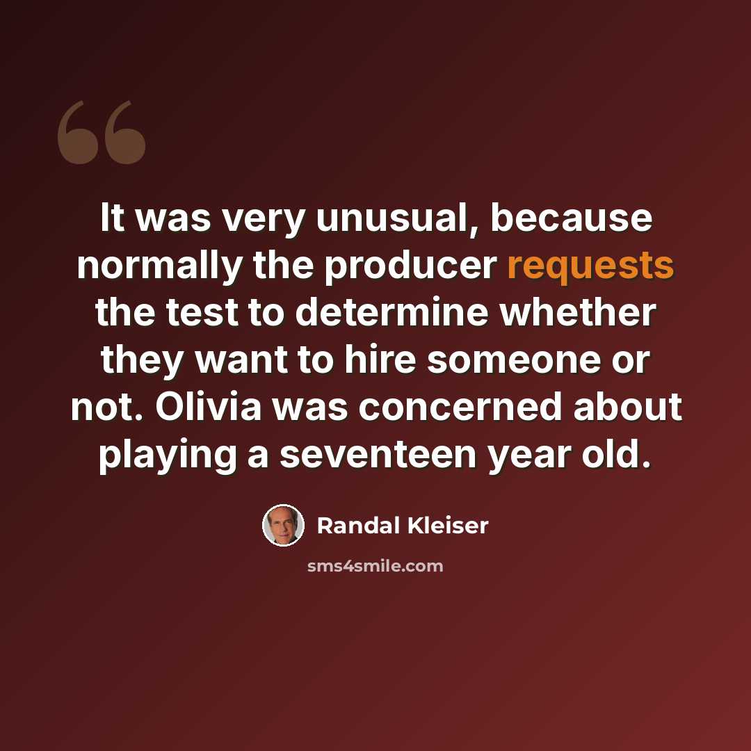 “It was very unusual, because normally the producer requests the test to determine whether they want to hire someone or not. Olivia was concerned about playing a seventeen year old.” quote by Randal Kleiser