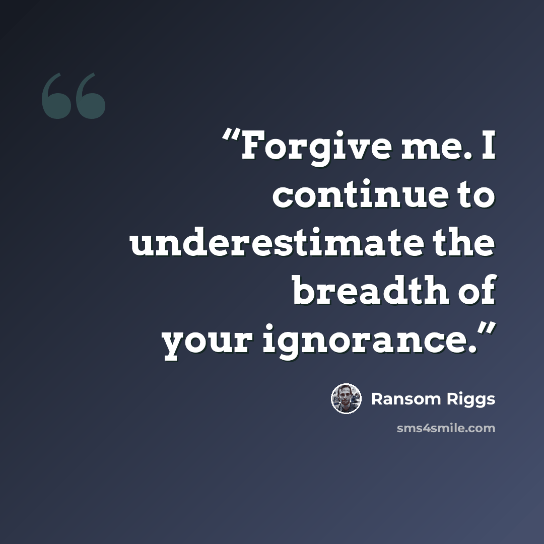 “Forgive me. I continue to underestimate the breadth of your ignorance.” quote by Ransom Riggs