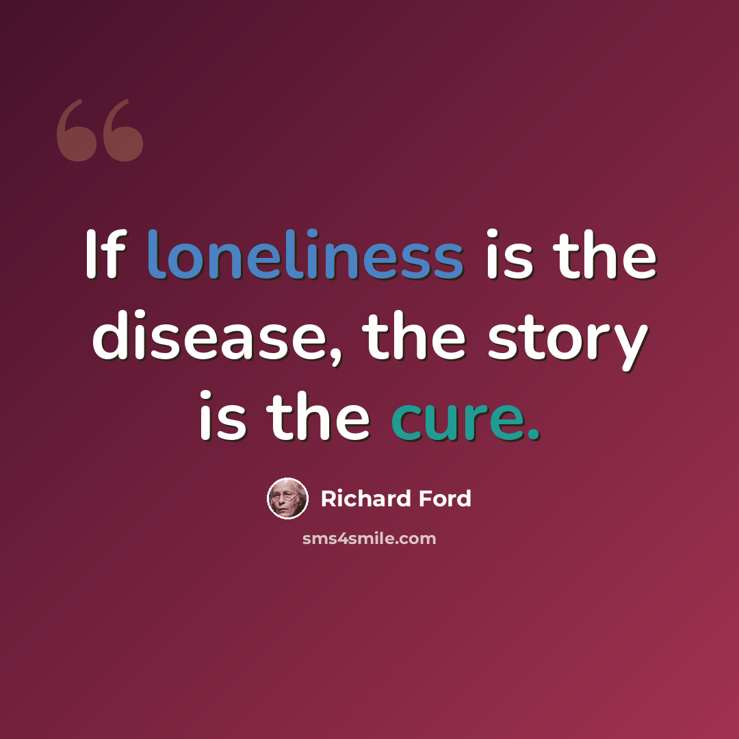 “If loneliness is the disease, the story is the cure.” quote by Richard Ford
