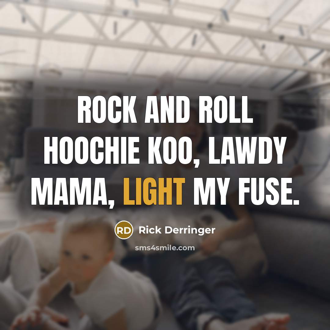“Rock and roll hoochie koo, lawdy mama, light my fuse.” quote by Rick Derringer