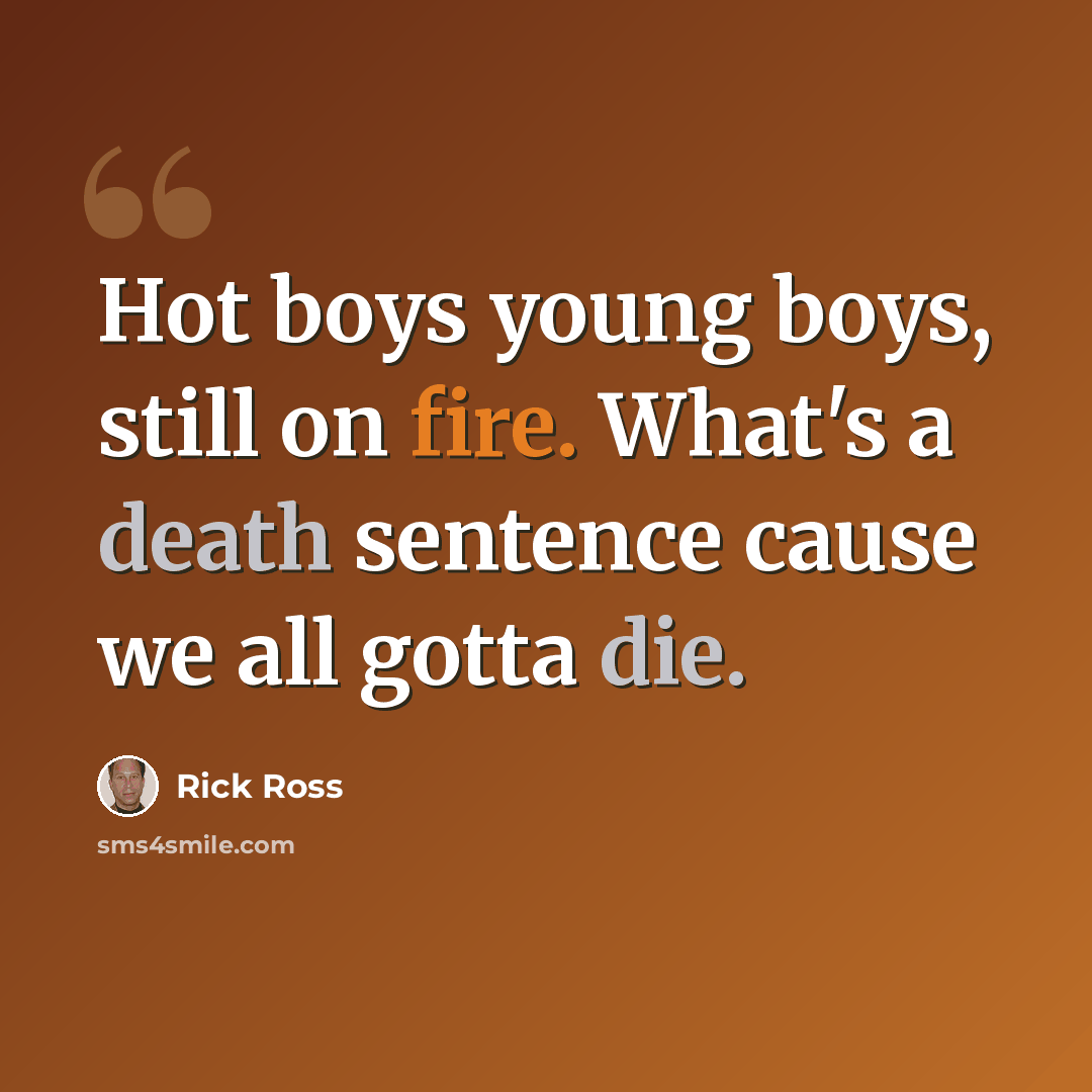 “Hot boys young boys, still on fire. What's a death sentence cause we all gotta die.” quote by Rick Ross