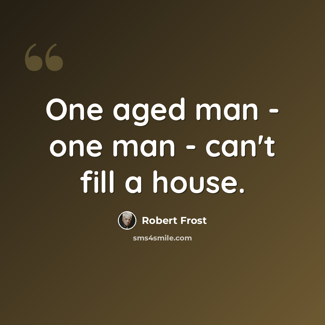 “One aged man - one man - can't fill a house.” quote by Robert Frost