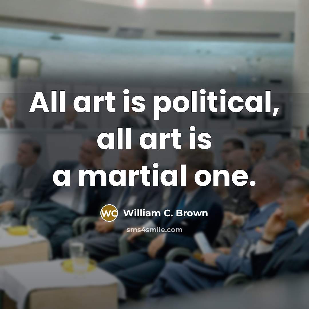 “All art is political, all art is a martial one.” quote by William C. Brown