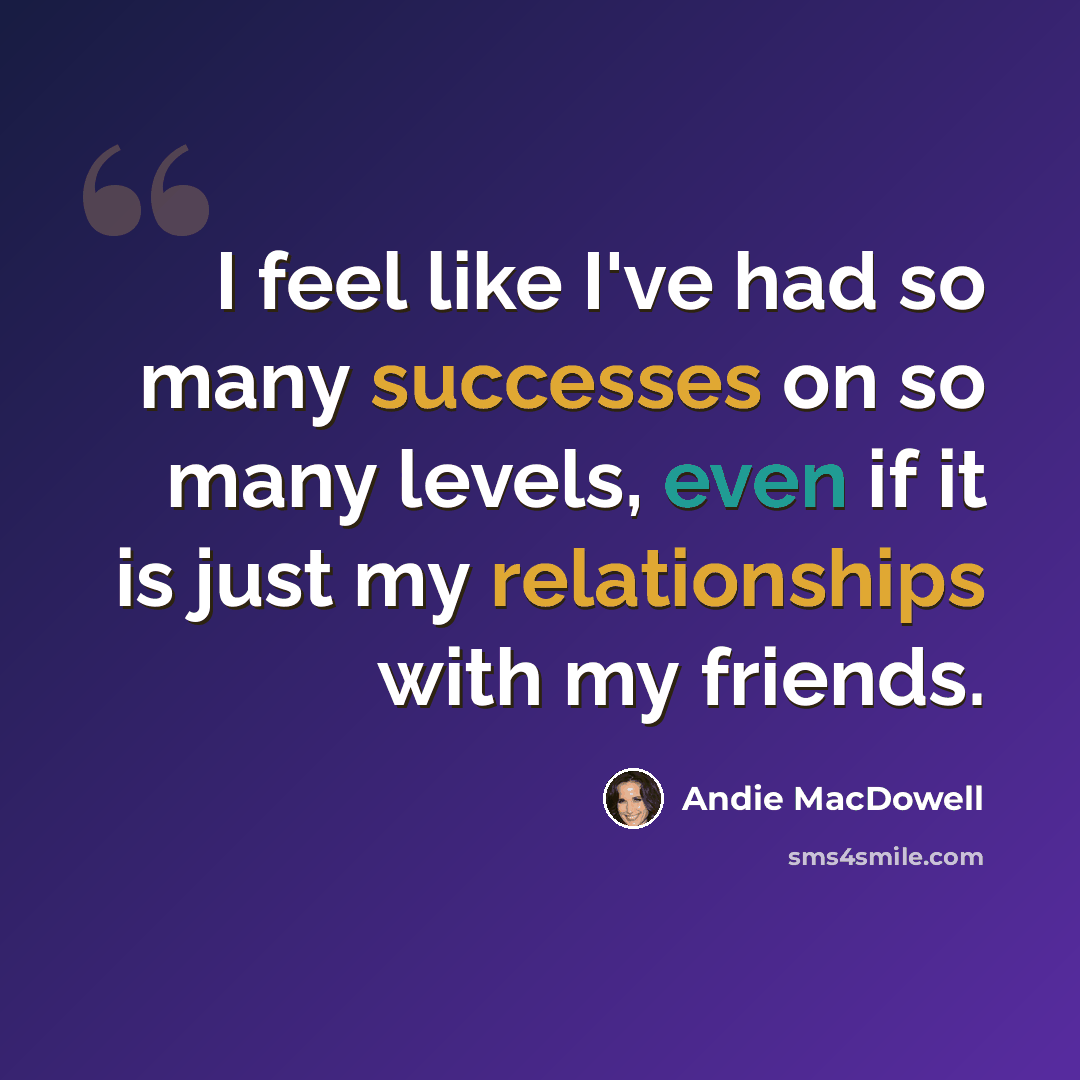 “I feel like I've had so many successes on so many levels, even if it is just my relationships with my friends.” quote by Andie MacDowell