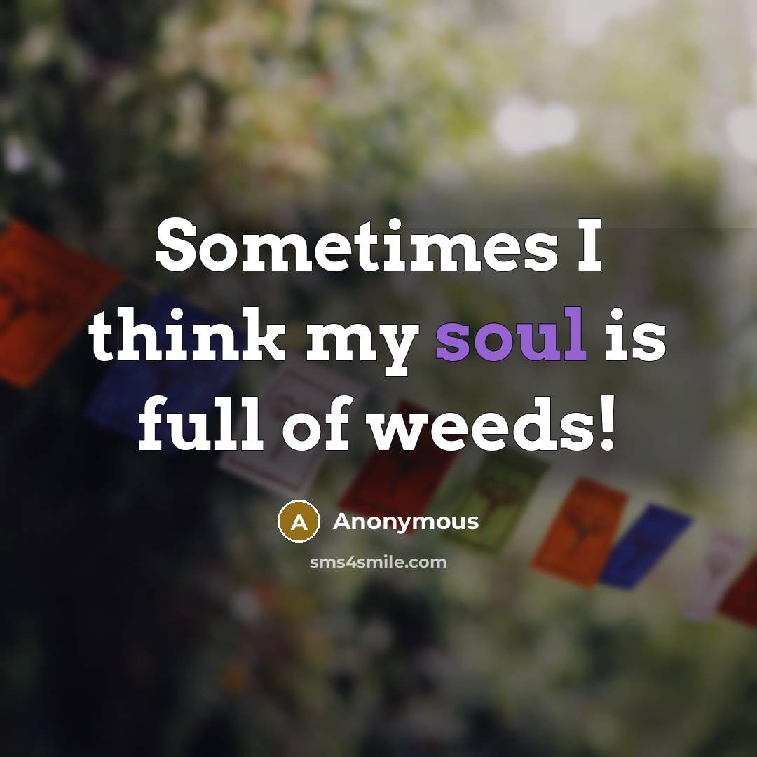 “Sometimes I think my soul is full of weeds!” quote by Anonymous
