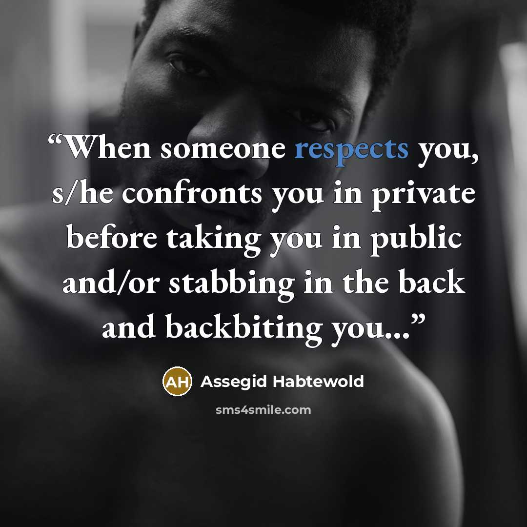 “When someone respects you, s/he confronts you in private before taking you in public and/or stabbing in the back and backbiting you...” quote by Assegid Habtewold