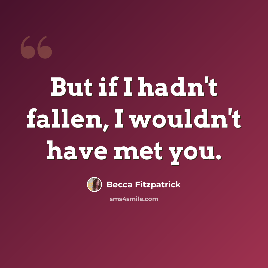 “But if I hadn't fallen, I wouldn't have met you.” quote by Becca Fitzpatrick