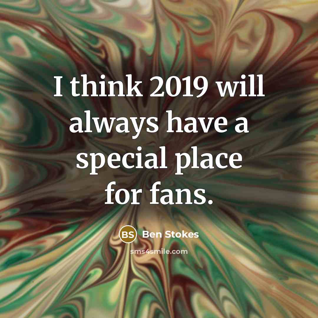 “I think 2019 will always have a special place for fans.” quote by Ben Stokes