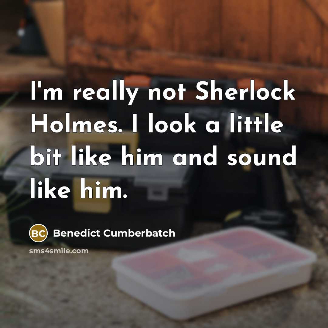 “I'm really not Sherlock Holmes. I look a little bit like him and sound like him.” quote by Benedict Cumberbatch