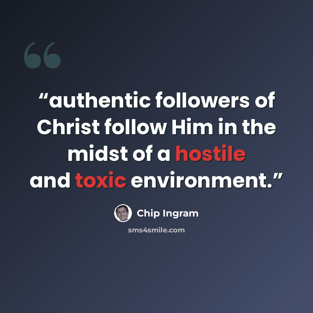 “authentic followers of Christ follow Him in the midst of a hostile and toxic environment.” quote by Chip Ingram