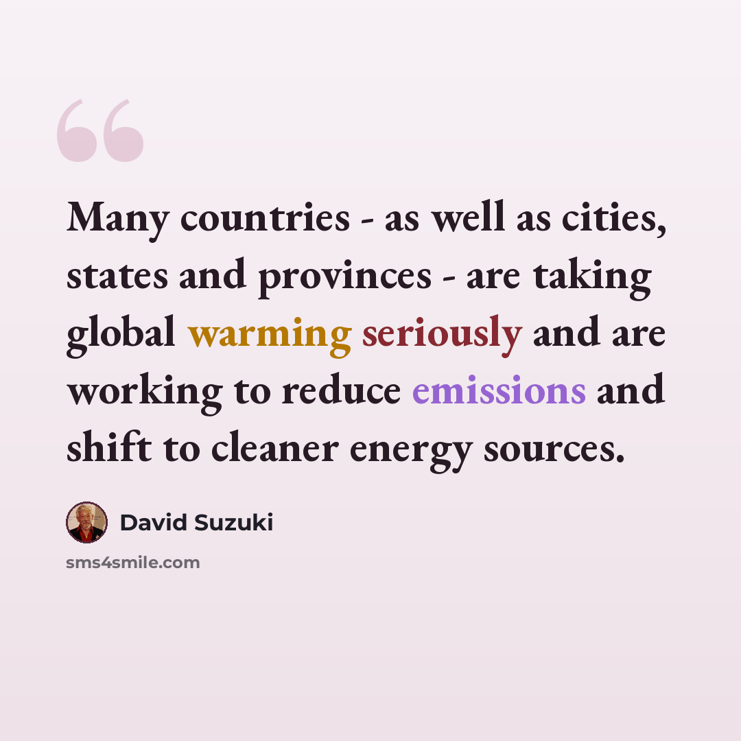 “Many countries - as well as cities, states and provinces - are taking global warming seriously and are working to reduce emissions and shift to cleaner energy sources.” quote by David Suzuki