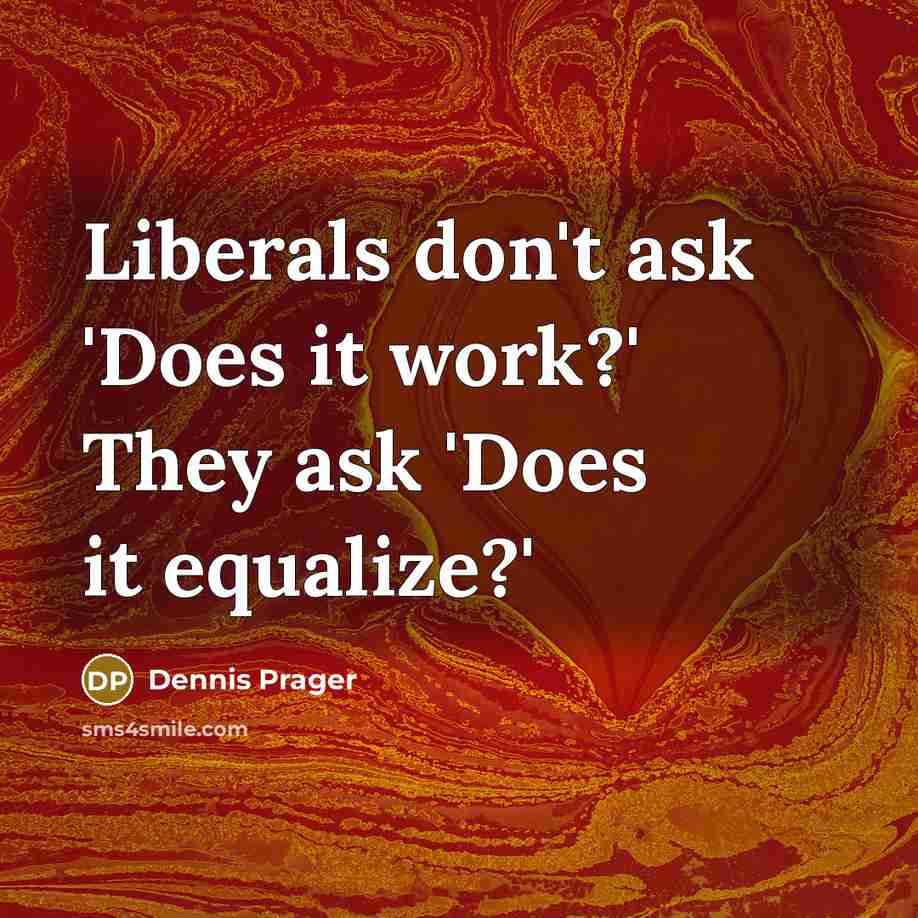 “Liberals don't ask 'Does it work?' They ask 'Does it equalize?'” quote by Dennis Prager