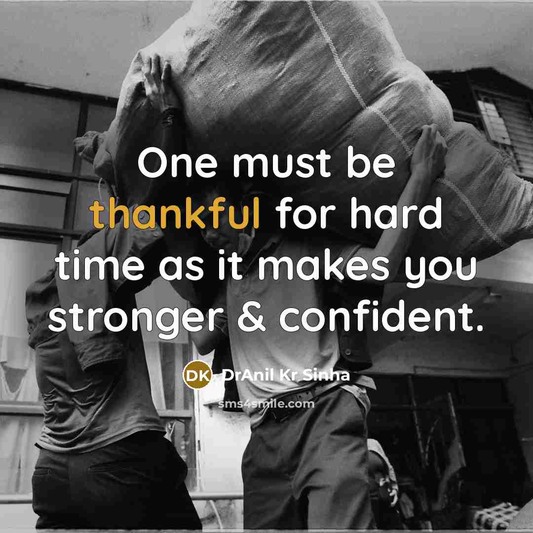 “One must be thankful for hard time as it makes you stronger & confident.” quote by DrAnil Kr Sinha