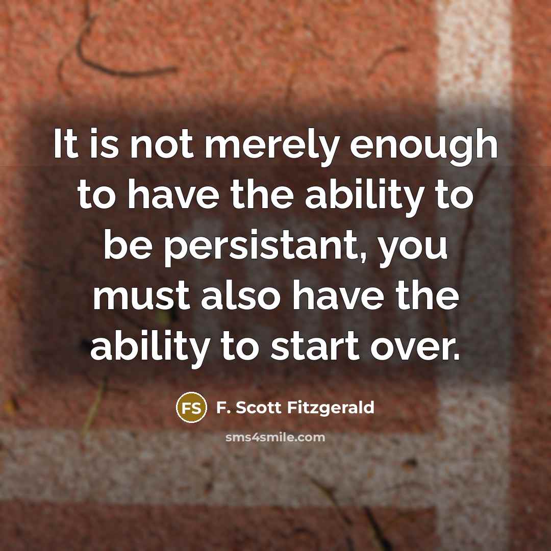 “It is not merely enough to have the ability to be persistant, you must also have the ability to start over.” quote by F. Scott Fitzgerald