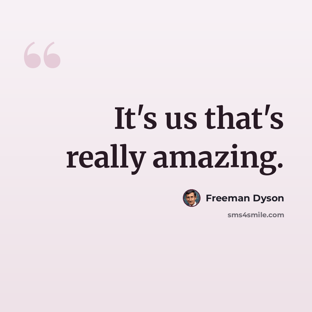 “It's us that's really amazing.” quote by Freeman Dyson