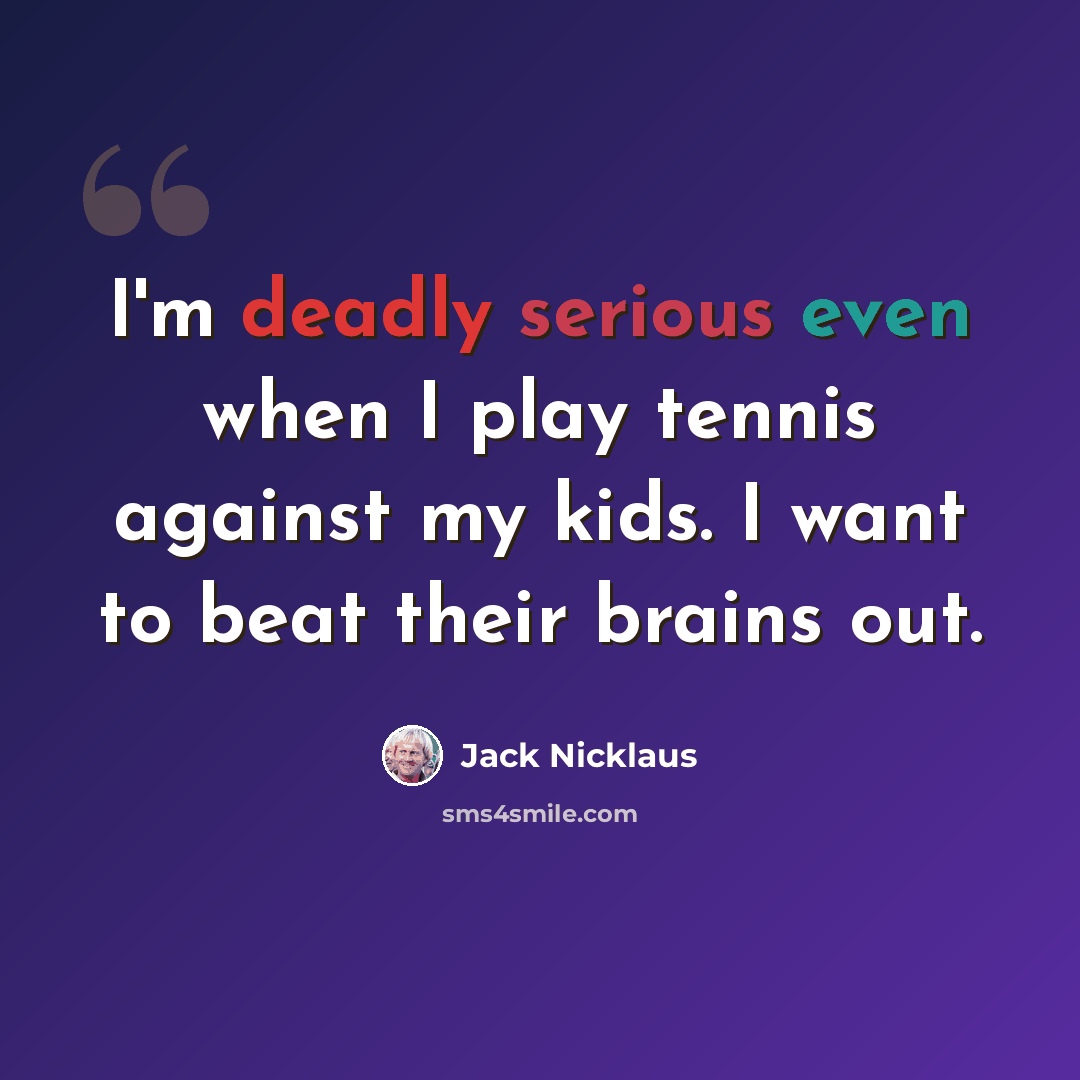 “I'm deadly serious even when I play tennis against my kids. I want to beat their brains out.” quote by Jack Nicklaus