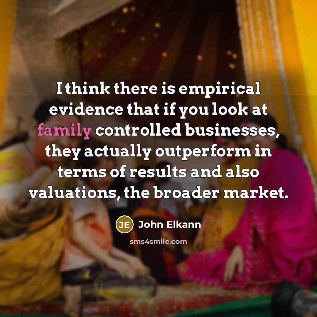 “I think there is empirical evidence that if you look at family controlled businesses, they actually outperform in terms of results and also valuations, the broader market.” quote by John Elkann