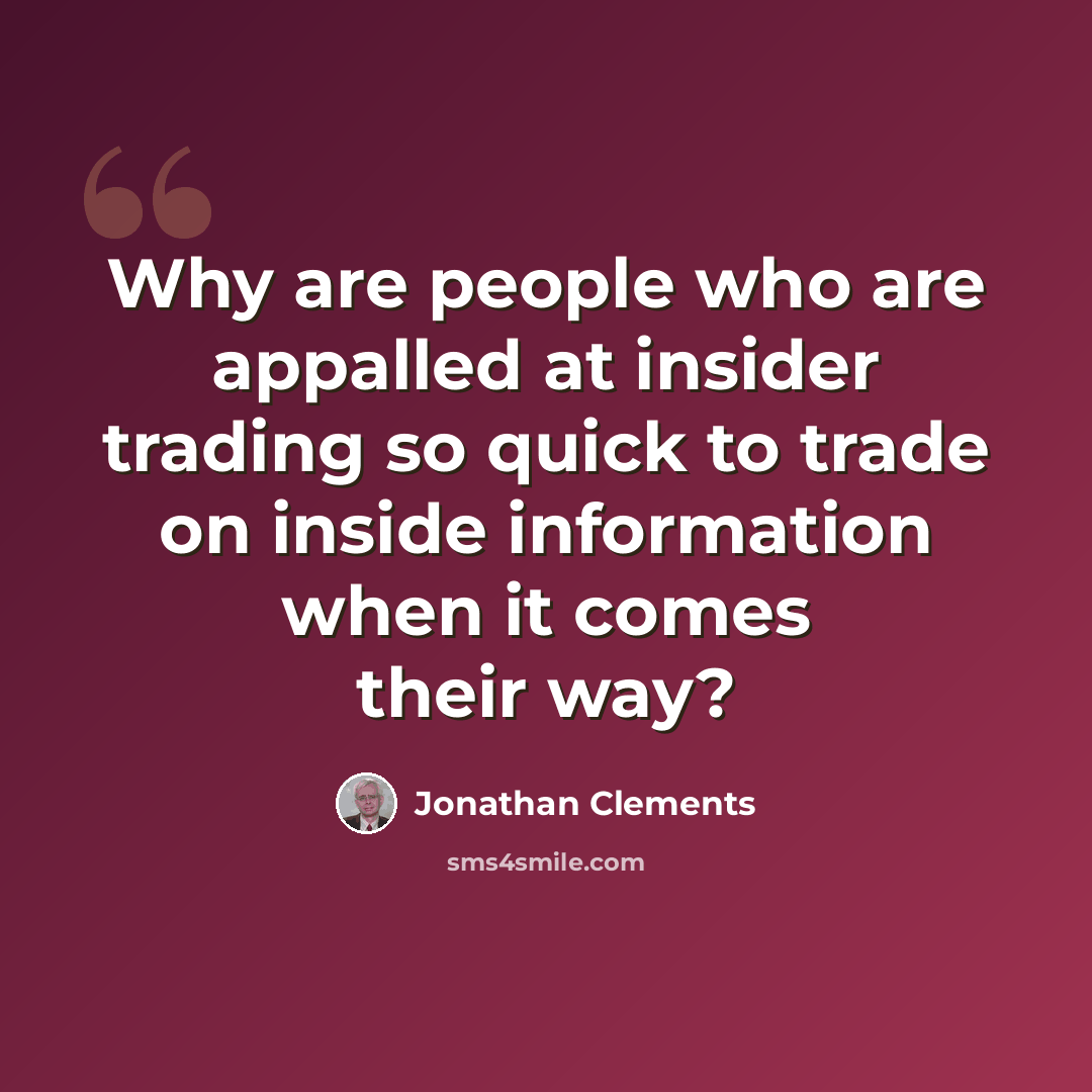 “Why are people who are appalled at insider trading so quick to trade on inside information when it comes their way?” quote by Jonathan Clements