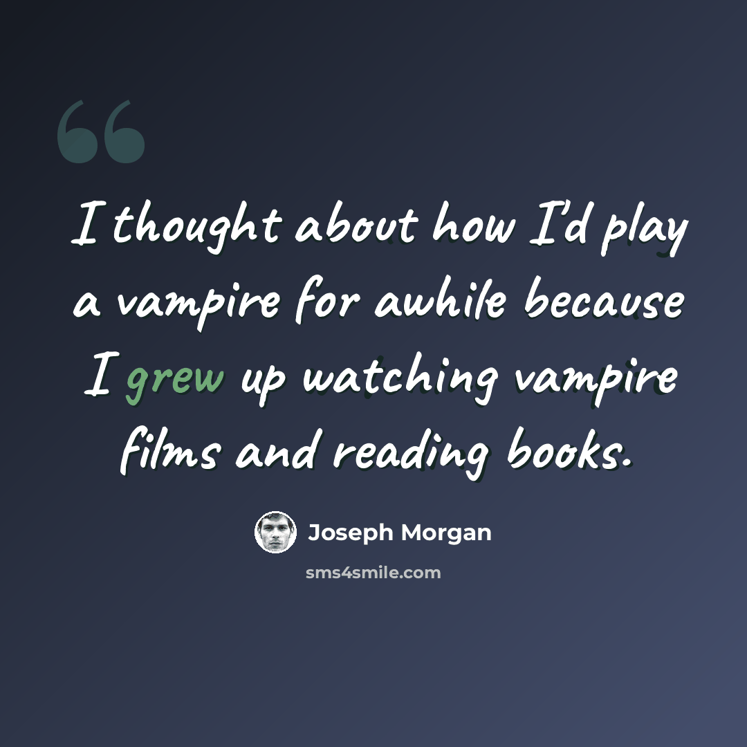 “I thought about how I'd play a vampire for awhile because I grew up watching vampire films and reading books.” quote by Joseph Morgan