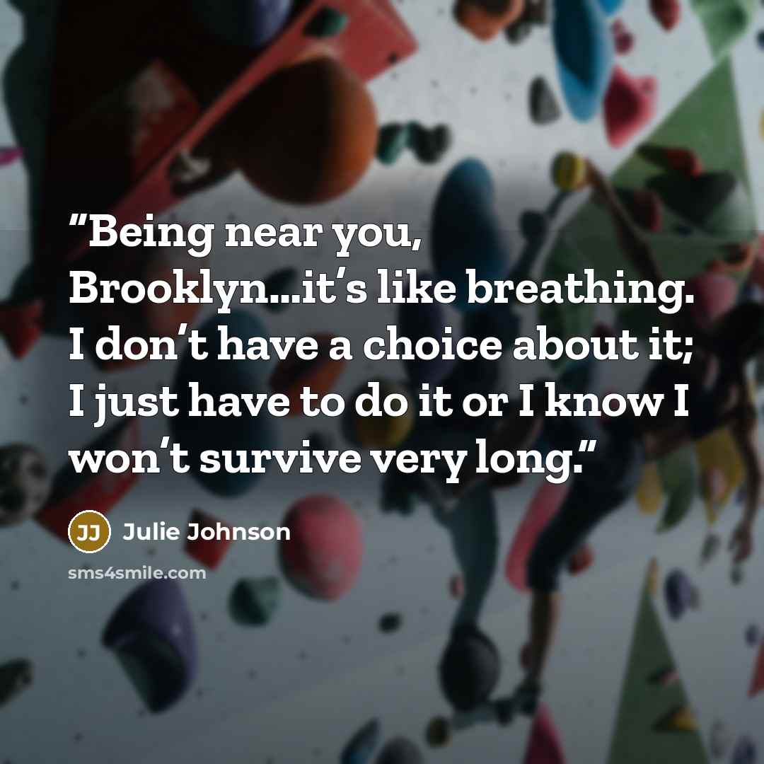 “Being near you, Brooklyn…it’s like breathing. I don’t have a choice about it; I just have to do it or I know I won’t survive very long.” quote by Julie Johnson